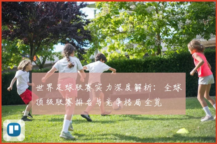世界足球联赛实力深度解析：全球顶级联赛排名与竞争格局全览