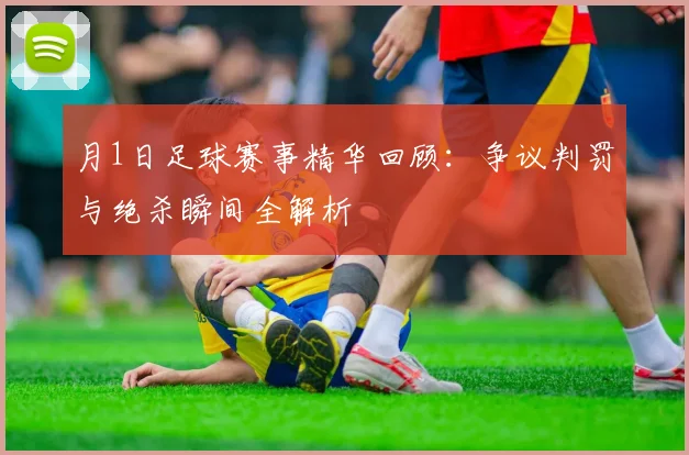 月1日足球赛事精华回顾：争议判罚与绝杀瞬间全解析