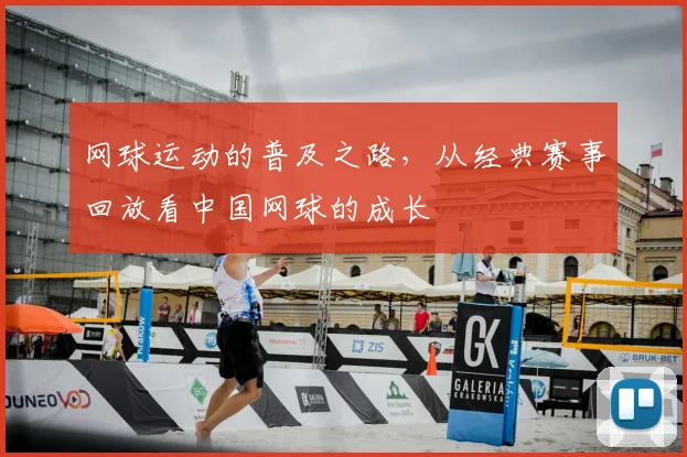 网球运动的普及之路，从经典赛事回放看中国网球的成长