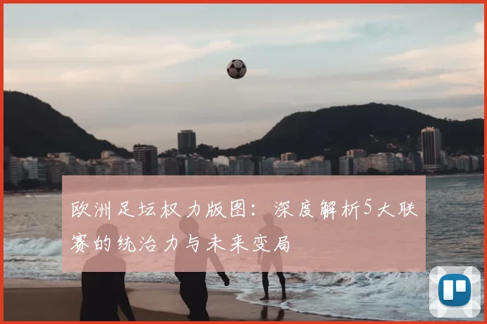 欧洲足坛权力版图：深度解析5大联赛的统治力与未来变局