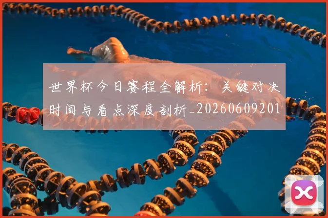 世界杯今日赛程全解析:关键对决时间与看点深度剖析_20260609201300