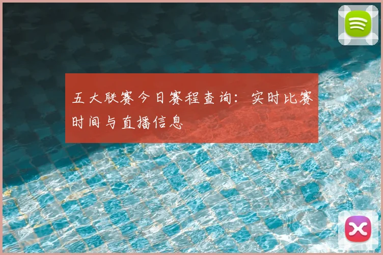 五大联赛今日赛程查询:实时比赛时间与直播信息