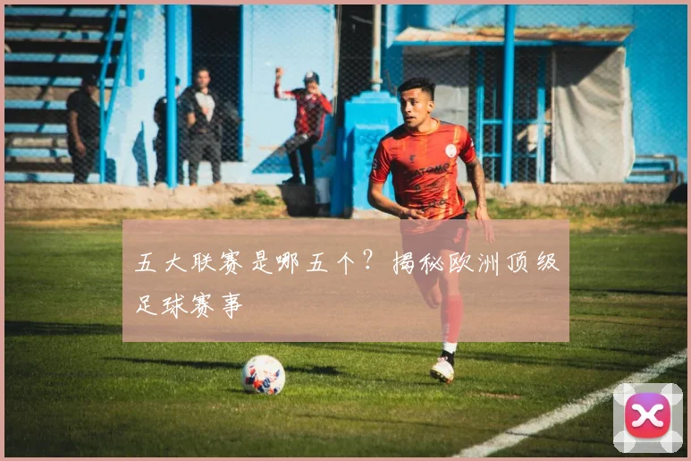 五大联赛是哪五个?揭秘欧洲顶级足球赛事