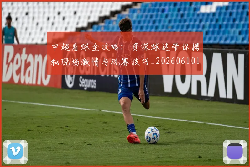 中超看球全攻略：资深球迷带你揭秘现场激情与观赛技巧_20260610190443