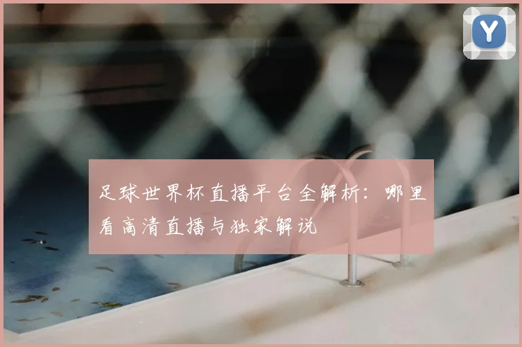 足球世界杯直播平台全解析：哪里看高清直播与独家解说