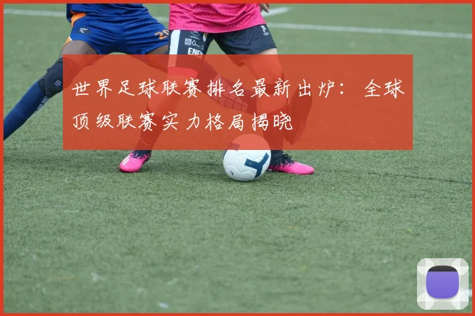 世界足球联赛排名最新出炉：全球顶级联赛实力格局揭晓